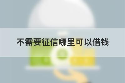 不需要征信哪里可以借钱？精选5个不需要征信也能借到钱的贷款平台