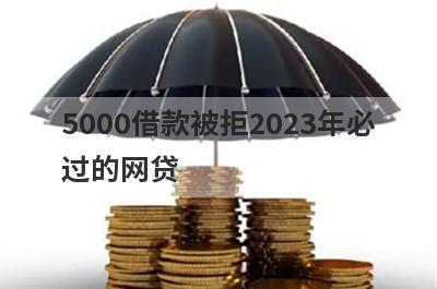 5000借款被拒2023年必过的网贷 借款被拒也能快速借5000？