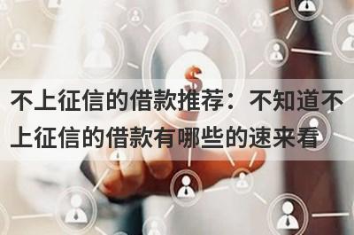 不上征信的借款推荐：不知道不上征信的借款有哪些的速来看！