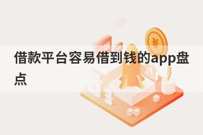 借款平台容易借到钱的app盘点，多个贷款平台一同解析