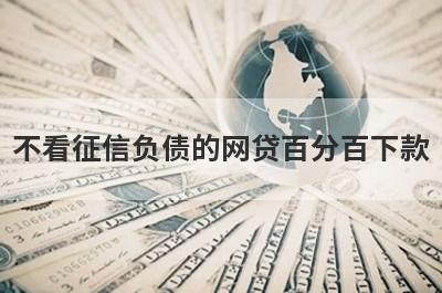 不看征信负债的网贷百分百下款，不看征信的借钱平台