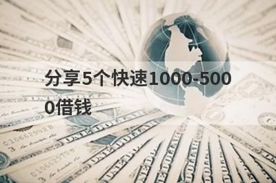 分享5个快速1000-5000借钱，可以满足大家的需求