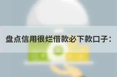 盘点信用很烂借款必下款口子：