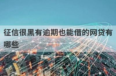征信很黑有逾期也能借的网贷有哪些？这几款能满足你