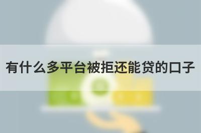 有什么多平台被拒还能贷的口子？精选五个好下款的贷款