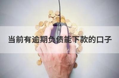 当前有逾期负债能下款的口子，汇总几个小额网贷平台，容易借钱