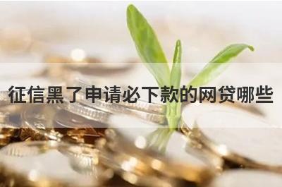 征信黑了申请必下款的网贷哪些？这几个征信黑了也能马上到账