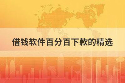 借钱软件百分百下款的精选，这几个都是必下款的网贷口子！