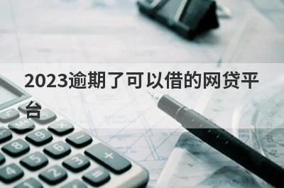 2023逾期了可以借的网贷平台 盘点5个征信不好还好下款的网贷口子