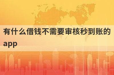 有什么借钱不需要审核秒到账的app？可以试试这5个小额贷款，好下款！