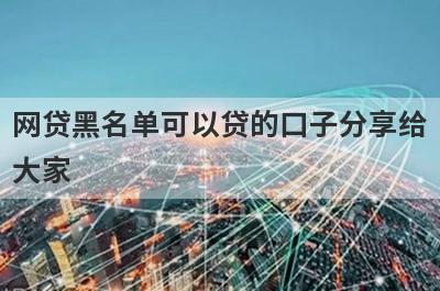 网贷黑名单可以贷的口子分享给大家，这5个小额贷款平台通过率高，秒批极速放款！
