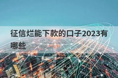 征信烂能下款的口子2023有哪些？推荐5个网贷秒到账