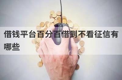 借钱平台百分百借到不看征信有哪些？这几款能满足你