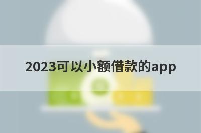 2023可以小额借款的app 盘点5个个人小额快速借款