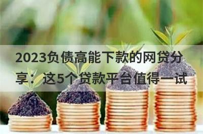 2023负债高能下款的网贷分享：这5个贷款平台值得一试！