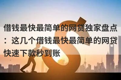 借钱最快最简单的网贷独家盘点：这几个借钱最快最简单的网贷快速下款秒到账！