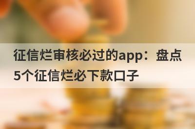 征信烂审核必过的app：盘点5个征信烂必下款口子