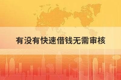 有没有快速借钱无需审核？精心整理5个无需审核的小额贷款app
