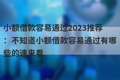 小额借款容易通过2023推荐：不知道小额借款容易通过有哪些的速来看！