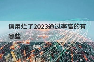 信用烂了2023通过率高的有哪些？5个信用烂了必下款口子