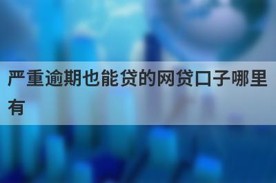 严重逾期也能贷的网贷口子哪里有？这几个小额度贷款都不错