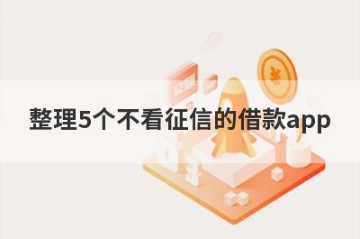 整理5个不看征信的借款app，需要的可以试试