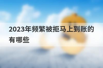 2023年频繁被拒马上到账的有哪些？盘点5个贷款被拒秒下款
