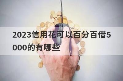 2023信用花可以百分百借5000的有哪些？这5个马上到账