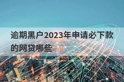 逾期黑户2023年申请必下款的网贷哪些？这几个正在逾期也能马上到账