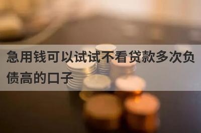 急用钱可以试试不看贷款多次负
债高的口子
