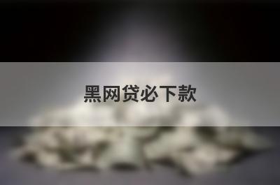 黑网贷必下款（容易借1000钱的小额平台）