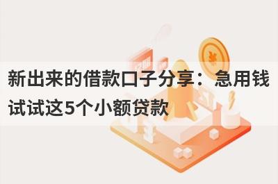 新出来的借款口子分享：急用钱试试这5个小额贷款！