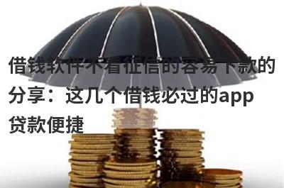 借钱软件不看征信的容易下款的分享：这几个借钱必过的app贷款便捷，秒到账！