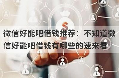 微信好能吧借钱推荐：不知道微信好能吧借钱有哪些的速来看！