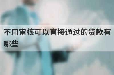 不用审核可以直接通过的贷款有哪些？分享5个100%能借到的平台