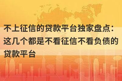 不上征信的贷款平台独家盘点：这几个都是不看征信不看负债的贷款平台