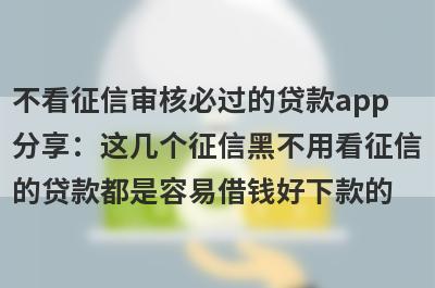 不看征信审核必过的贷款app分享：这几个征信黑不用看征信的贷款都是容易借钱好下款的