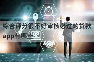 综合评分很不好审核必过的贷款app有哪些？这5个综合评分很低审核必过
