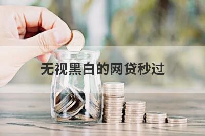无视黑白的网贷秒过，百分百下款无视黑白户网贷