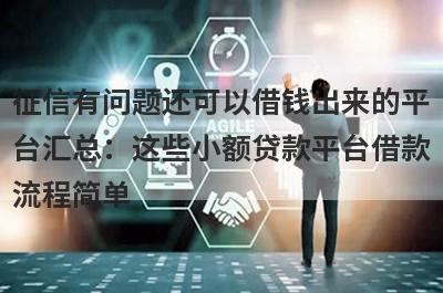 征信有问题还可以借钱出来的平台汇总：这些小额贷款平台借款流程简单，放款快速！
