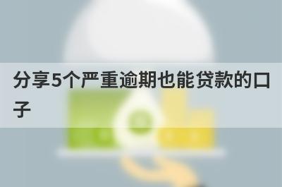 分享5个严重逾期也能贷款的口子，可以满足大家的需求