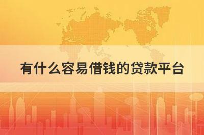 有什么容易借钱的贷款平台？这几个都可以了解，申请简单下款快！