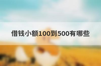 借钱小额100到500有哪些？盘点5个2024年小额贷款无征信不押