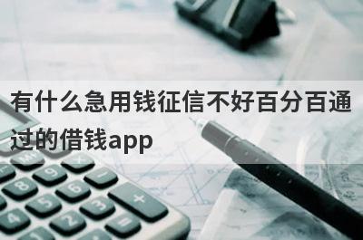 有什么急用钱征信不好百分百通过的借钱app？精选五个好下款的贷款