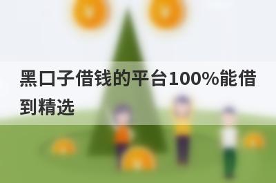 黑口子借钱的平台100%能借到精选 这5个口子可以借钱马上到账