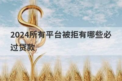 2024所有平台被拒有哪些必过贷款？这几个贷款app被拒多次马上到账