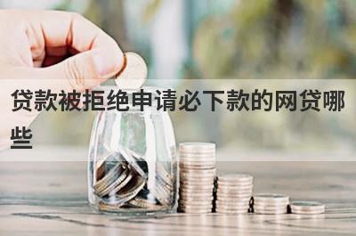 贷款被拒绝申请必下款的网贷哪些？这几个所有网贷都秒拒也能马上到账