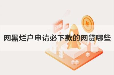 网黑烂户申请必下款的网贷哪些？这几个超级烂户也能马上到账