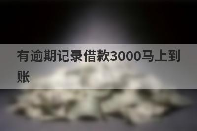 有逾期记录借款3000马上到账，整理5个有逾期记录马上到账平台