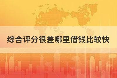 综合评分很差哪里借钱比较快？5个综合评分很差马上到账的口子